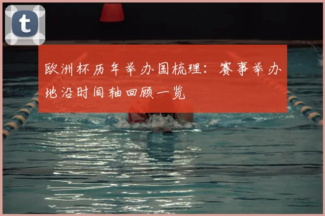 欧洲杯历年举办国梳理：赛事举办地沿时间轴回顾一览