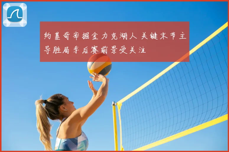 约基奇率掘金力克湖人 关键末节主导胜局季后赛前景受关注