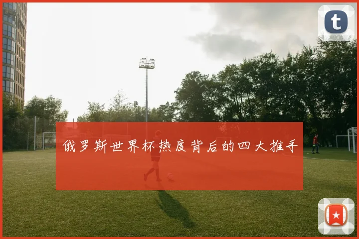 俄罗斯世界杯热度背后的四大推手
